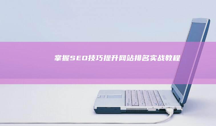 掌握SEO技巧：提升网站排名实战教程